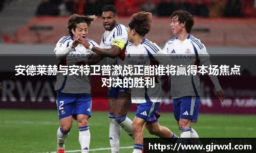 安德莱赫与安特卫普激战正酣谁将赢得本场焦点对决的胜利